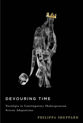 Devouring Time: Nostalgia in Contemporary Shakespearean Screen Adaptation - Sheppard, Philippa
