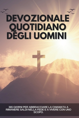 Devozionale quotidiano degli uomini: 365 giorni per abbracciare la chiamata a rimanere saldi nella fede e a vivere con uno scopo. - Luce Evangelica, Pubblicazione Di