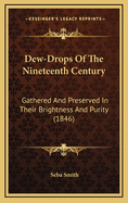 Dew-Drops of the Nineteenth Century: Gathered and Preserved in Their Brightness and Purity (1846)