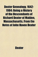 Dexter Genealogy, 1642-1904; Being a History of the Descendants of Richard Dexter of Malden, Massachusetts, from the Notes of John Haven Dexter