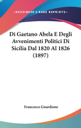 Di Gaetano Abela E Degli Avvenimenti Politici Di Sicilia Dal 1820 Al 1826 (1897)