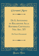 Di S. Antonino in Relazione Alla Riforma Cattolica Nel Sec. XV: Da Nuovi Documenti (Classic Reprint)