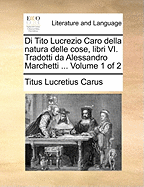 Di Tito Lucrezio Caro Della Natura Delle Cose, Libri VI. Tradotti Da Alessandro Marchetti ... of 2; Volume 2