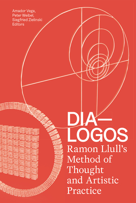 Dia-Logos: Ramon Llull's Method of Thought and Artistic Practice - Vega, Amador (Editor), and Weibel, Peter (Editor), and Zielinski, Siegfried (Editor)