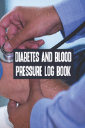 Diabetes And Blood Pressure Log Book: Diabetes And Blood Pressure Log Book, Blood Pressure Daily Log Book. 120 Story Paper Pages. 6 in x 9 in Cover.