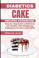 Diabetes Cake Recipes Cookbook: Step by step guide Delicious and Healthy Cake Recipes for Diabetics and Cake Lovers Alike