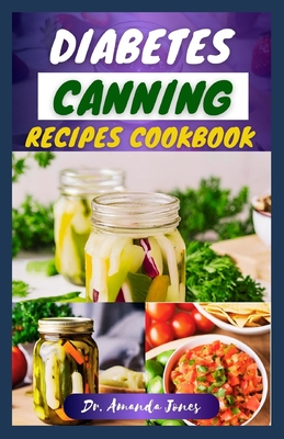 Diabetes Canning Recipes Cookbook: 30 Quick and Easy Low-Sugar Recipe Guide for Diabetic-Friendly Preserves - Jones, Amanda, Dr.