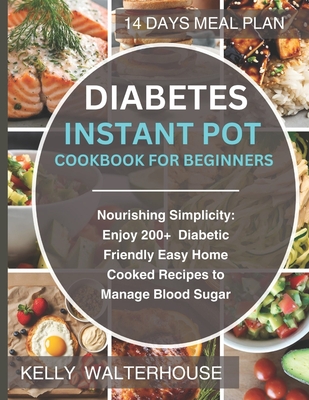 Diabetes Instant Pot Cookbook for Beginners: Nourishing Simplicity: Enjoy 200+ Diabetic-Friendly Easy Home Cooked Recipes to Manage Blood Sugar - Walterhouse, Kelly