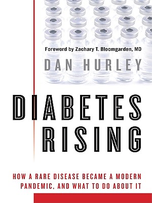 Diabetes Rising: How a Rare Disease Became a Modern Pandemic, and What to Do about It - Hurley, Dan, and Bloomgarden, Zachary T, M.D. (Foreword by)