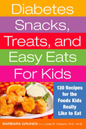 Diabetes Snacks, Treats, and Easy Eats for Kids: 130 Recipes for the Foods Kids Really Like to Eat