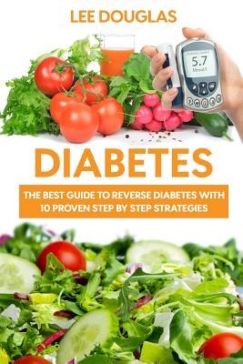 Diabetes: The Best Guide To Reverse Diabetes with 10 Proven Step by Step Strateg - Douglas, Lee