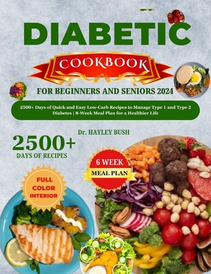 Diabetic Cookbook for Beginners and Seniors 2024: 2500+ Days of Quick and Easy Low-Carb Recipes to Manage Type 1 and Type 2 Diabetes 8-Week Meal Plan for a Healthier Life - Bush, Hayley, Dr.