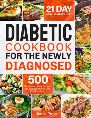 Diabetic Cookbook for the Newly Diagnosed: 500 Simple and Easy Recipes for Balanced Meals and Healthy Living (21 Day Meal Plan Included) - Press, Jamie