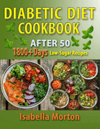 Diabetic Diet After 50 Cookbook: 1800+ Days of Easy and Tasty, Low-Sugar Recipes with Nutritional Guidance for Type 2 Diabetes Management