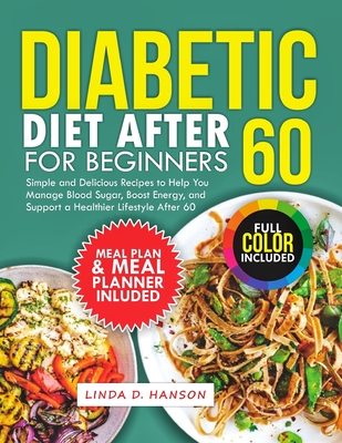 Diabetic Diet After 60 for Beginners: Simple and Delicious Recipes to Help You Manage Blood Sugar, Boost Energy, and Support a Healthier Lifestyle After 60 - Hanson, Linda D