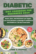 Diabetic Diet Cookbook for Beginners 2024: Quick, Easy, and Delicious Low Sugar, Low Carb Recipes to Manage Prediabetes and Diabetes 28 days meal plan