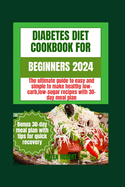 Diabetic Diet Cookbook for Beginners 2024: The ultimate guide to easy and simple to make healthy low-carb low-sugar recipes with 30-day meal plan