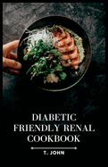 Diabetic-Friendly Renal Cookbook: A Nourishing Guide for Diabetics with Renal Health in Mind