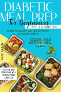 Diabetic Meal Prep for Beginners: Type 2 Diabetes-Learn The Quickest And Healthy Recipes To Manage Diabetes. Discover Four Different Meal Plans With The Best Foods That Will Reverse Your Condition