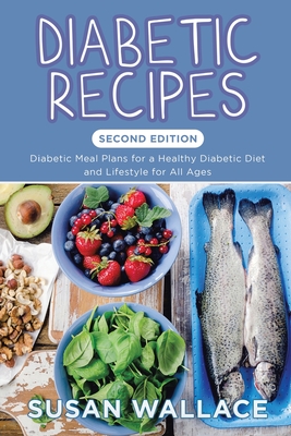 Diabetic Recipes [Second Edition]: Diabetic Meal Plans for a Healthy Diabetic Diet and Lifestyle for All Ages - Wallace, Susan