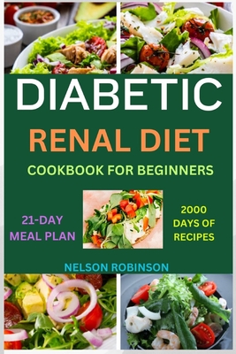 Diabetic Renal Diet Cookbook for Beginners: The Ultimate Low-Salt, Low-Sugar, Low Potassium, And Low-Phosphorous Recipes For Seniors - Robinson, Nelson