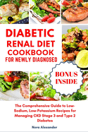 Diabetic Renal Diet Cookbook For Newly Diagnosed: The Comprehensive Guide to Low-Sodium, Low-Potassium Recipes for Managing CKD Stage 3 and Type 2 Diabetes