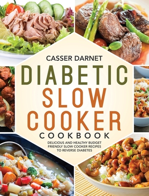 Diabetic Slow Cooker Cookbook: Delicious and Healthy Budget Friendly Slow Cooker Recipes to Reverse Diabetes - Darnet, Casser