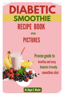 Diabetic Smoothie Recipe Book: Proven guide to healthy and easy diabetic-friendly smoothies diet with pictures