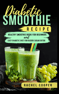 Diabetic Smoothie Recipe: Healthy Smoothie Book for Beginners and Easy Diabetic Diet for Blood Sugar Detox