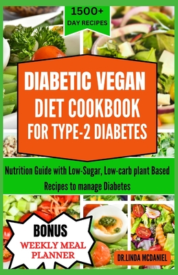 Diabetic Vegan Diet Cookbook for Type-2 Diabetis: Nutrition Guide with Low-Sugar, Low-carb plant Based Recipes to manage Diabetes - McDaniel, Dr Linda