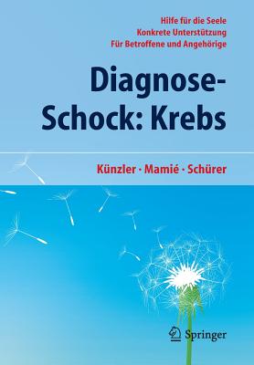 Diagnose-Schock: Krebs: Hilfe Fur Die Seele - Konkrete Unterstutzung - Fur Betroffene Und Angehorige - K?nzler, Alfred, and Mami?, Stefan, and Sch?rer, Carmen