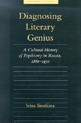 Diagnosing Literary Genius: A Cultural History of Psychiatry in Russia, 1880-1930 - Sirotkina, Irina, Professor