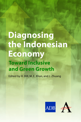 Diagnosing the Indonesian Economy: Toward Inclusive and Green Growth - Hill, Hal (Editor), and Khan, Muhammad Ehsan (Editor), and Zhuang, Juzhong (Editor)