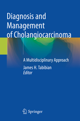 Diagnosis and Management of Cholangiocarcinoma: A Multidisciplinary Approach - Tabibian, James H. (Editor)