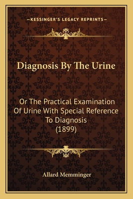 Diagnosis By The Urine: Or The Practical Examination Of Urine With Special Reference To Diagnosis (1899) - Memminger, Allard