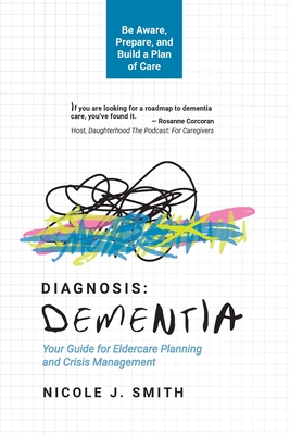 Diagnosis Dementia: Your Guide for Eldercare Planning and Crisis Management - Smith, Nicole J
