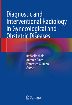 Diagnostic and Interventional Radiology in Gynecological and Obstetric Diseases - Niola, Raffaella (Editor), and Pinto, Antonio (Editor), and Giurazza, Francesco (Editor)