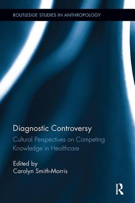 Diagnostic Controversy: Cultural Perspectives on Competing Knowledge in Healthcare - Smith-Morris, Carolyn (Editor)