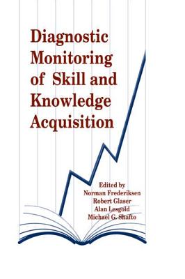 Diagnostic Monitoring of Skill and Knowledge Acquisition - Frederiksen, Norman (Editor), and Glaser, Robert (Editor), and Lesgold, Alan (Editor)