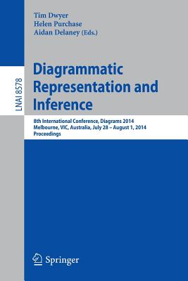 Diagrammatic Representation and Inference: 8th International Conference, Diagrams 2014, Melbourne, Vic, Australia, July 28 - August 1, 2014, Proceedings - Dwyer, Tim (Editor), and Purchase, Helen (Editor), and Delaney, Aidan (Editor)