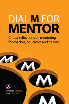 Dial M for Mentor: Critical reflections on mentoring for coaches, educators and trainers - Gravells, Jonathan, and Wallace, Susan