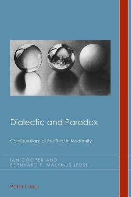 Dialectic and Paradox: Configurations of the Third in Modernity - Cooper, Ian (Editor), and Malkmus, Bernhard (Editor)