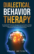 Dialectical Behavior Therapy: An Essential DBT Guide for Managing Intense Emotions, Anxiety, Mood Swings, and Borderline Personality Disorder, along with Mindfulness Techniques to Reduce Stress