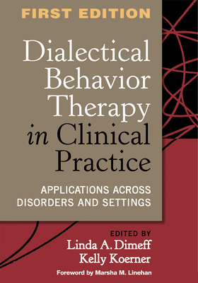 Dialectical Behavior Therapy in Clinical Practice: Applications Across Disorders and Settings - Dimeff, Linda A, PhD (Editor), and Koerner, Kelly, PhD (Editor), and Linehan, Marsha M, PhD, Abpp (Foreword by)