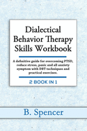Dialectical Behavior Therapy Skills Workbook: A definitive Guide for Overcoming PTSD, Reduce Stress, Panic and all Anxiety Symptom with DBT Techniques and Practical Exercises. 2 books in 1