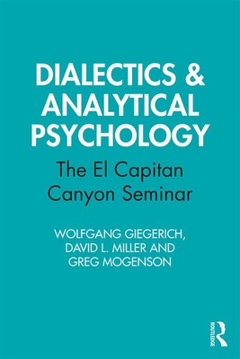 Dialectics & Analytical Psychology: The El Capitan Canyon Seminar - Giegerich, Wolfgang, and Miller, David L., and Mogenson, Greg