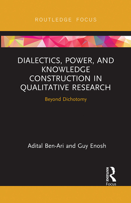 Dialectics, Power, and Knowledge Construction in Qualitative Research: Beyond Dichotomy - Ben-Ari, Adital, and Enosh, Guy