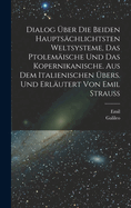 Dialog Uber Die Beiden Hauptsachlichtsten Weltsysteme, Das Ptolemaische Und Das Kopernikanische. Aus Dem Italienischen Ubers. Und Erlautert Von Emil Strauss