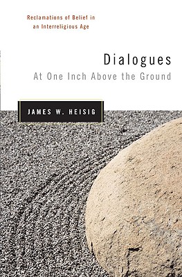 Dialogues at One Inch Above the Ground: Reclamations of Belief in an Interreligious Age - Heisig, James W