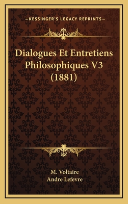 Dialogues Et Entretiens Philosophiques V3 (1881) - Voltaire, M, and Lefevre, Andre (Introduction by)